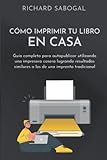 Cómo imprimir tu libro en casa: Guía completa para autopublicar utilizando una impresora...