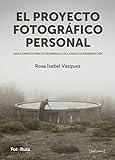 El proyecto fotográfico personal: Guía completa para su desarrollo: de la idea a la...